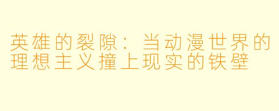 英雄的裂隙:当动漫世界的理想主义撞上现实的铁壁