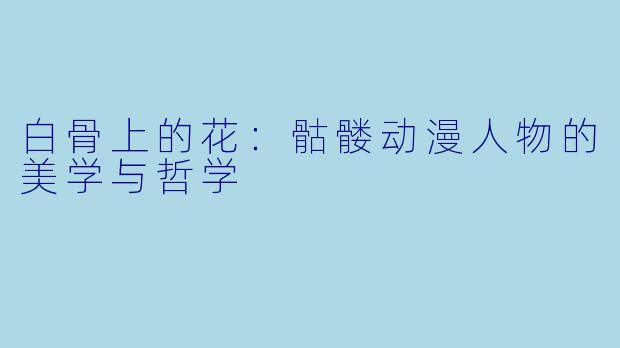 白骨上的花：骷髅动漫人物的美学与哲学
