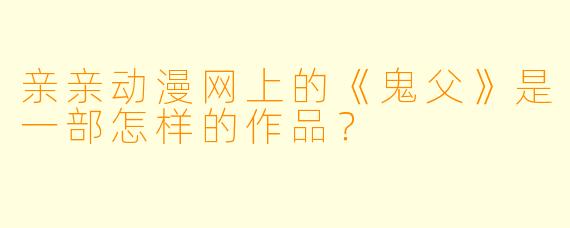 亲亲动漫网上的《鬼父》是一部怎样的作品？