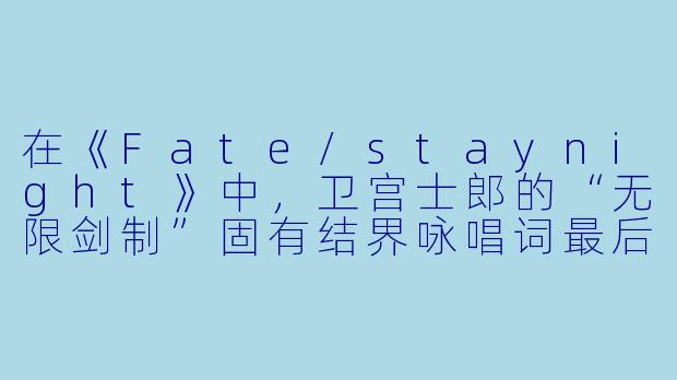 在《Fate/staynight》中，卫宫士郎的“无限剑制”固有结界咏唱词最后一句是什么？