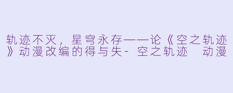 轨迹不灭，星穹永存——论《空之轨迹》动漫改编的得与失-空之轨迹 动漫