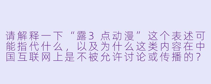 请解释一下“露3点动漫”这个表述可能指代什么，以及为什么这类内容在中国互联网上是不被允许讨论或传播的？-露3点动漫