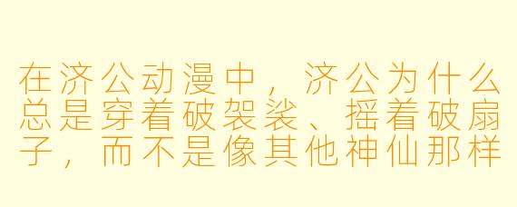 在济公动漫中，济公为什么总是穿着破袈裟、摇着破扇子，而不是像其他神仙那样衣冠楚楚？