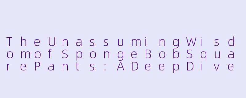 TheUnassumingWisdomofSpongeBobSquarePants:ADeepDiveintoBikiniBottom’sMostOptimisticSponge-海绵宝宝英语动漫
