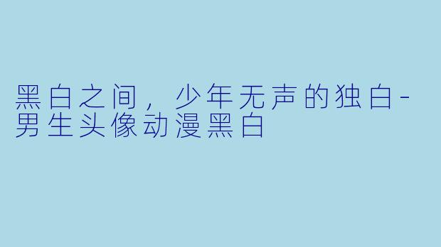 黑白之间,少年无声的独白-男生头像动漫黑白