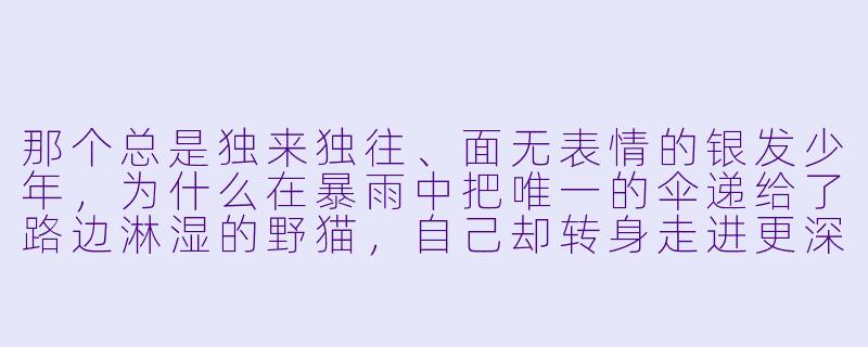 那个总是独来独往、面无表情的银发少年，为什么在暴雨中把唯一的伞递给了路边淋湿的野猫，自己却转身走进更深的雨幕里？-冷酷的动漫人物