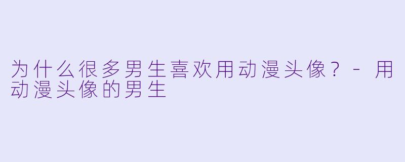 为什么很多男生喜欢用动漫头像？