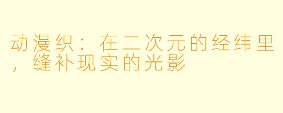 动漫织:在二次元的经纬里,缝补现实的光影