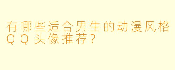 有哪些适合男生的动漫风格QQ头像推荐？