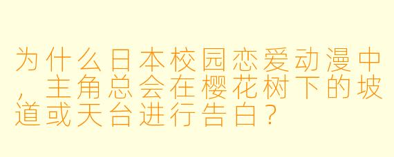 为什么日本校园恋爱动漫中，主角总会在樱花树下的坡道或天台进行告白？
