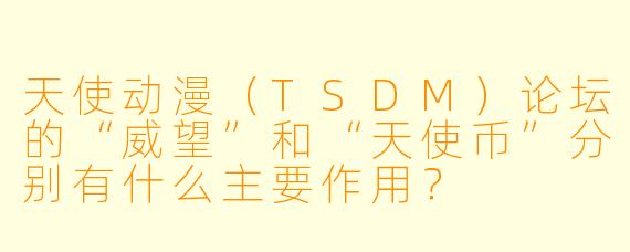 天使动漫（TSDM）论坛的“威望”和“天使币”分别有什么主要作用？