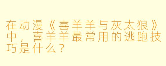 在动漫《喜羊羊与灰太狼》中，喜羊羊最常用的逃跑技巧是什么？