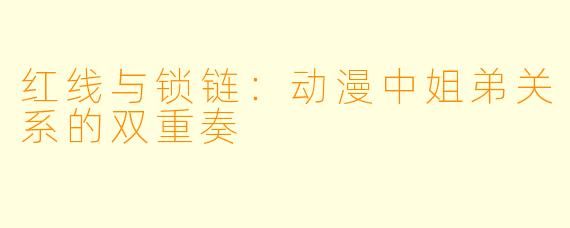 红线与锁链：动漫中姐弟关系的双重奏
