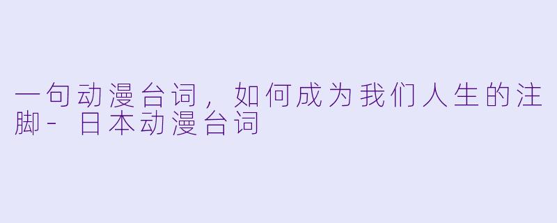一句动漫台词,如何成为我们人生的注脚-日本动漫台词
