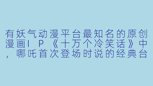 有妖气动漫平台最知名的原创漫画IP《十万个冷笑话》中，哪吒首次登场时说的经典台词是什么？