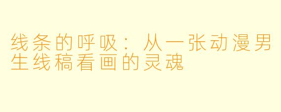 线条的呼吸:从一张动漫男生线稿看画的灵魂