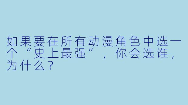 如果要在所有动漫角色中选一个“史上最强”，你会选谁，为什么？