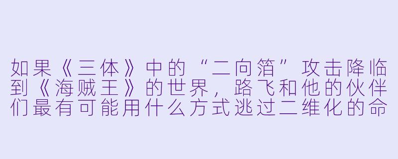 如果《三体》中的“二向箔”攻击降临到《海贼王》的世界，路飞和他的伙伴们最有可能用什么方式逃过二维化的命运？-小说 动漫