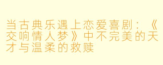 当古典乐遇上恋爱喜剧：《交响情人梦》中不完美的天才与温柔的救赎