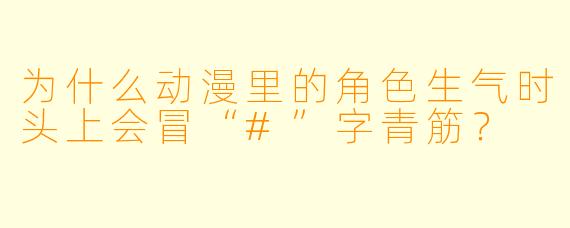 为什么动漫里的角色生气时头上会冒“#”字青筋？