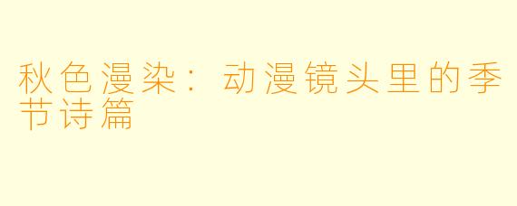 秋色漫染:动漫镜头里的季节诗篇