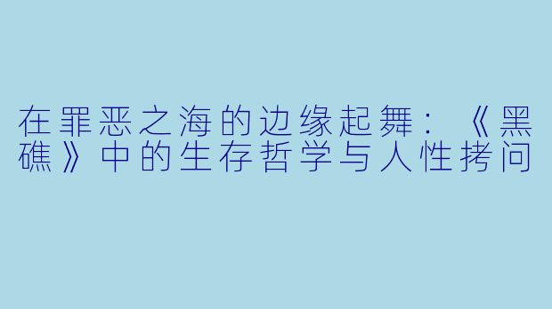 在罪恶之海的边缘起舞:《黑礁》中的生存哲学与人性拷问