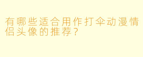 有哪些适合用作打伞动漫情侣头像的推荐？