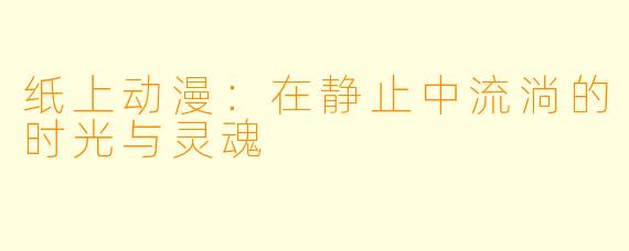纸上动漫：在静止中流淌的时光与灵魂