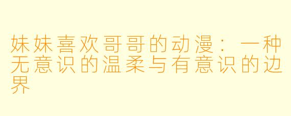 妹妹喜欢哥哥的动漫：一种无意识的温柔与有意识的边界