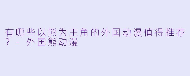 有哪些以熊为主角的外国动漫值得推荐？
