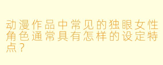 动漫作品中常见的独眼女性角色通常具有怎样的设定特点？
