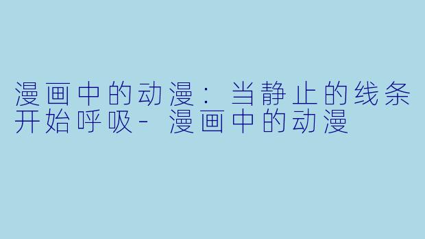 漫画中的动漫：当静止的线条开始呼吸
