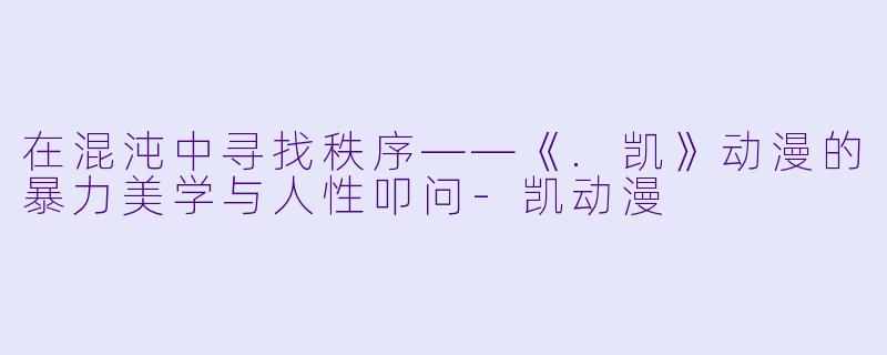 在混沌中寻找秩序——《.凯》动漫的暴力美学与人性叩问