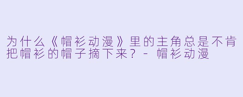 为什么《帽衫动漫》里的主角总是不肯把帽衫的帽子摘下来？