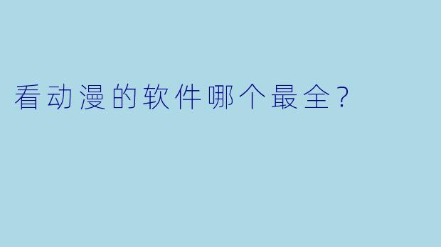 看动漫的软件哪个最全？