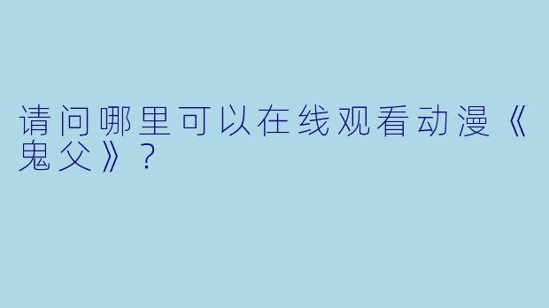 请问哪里可以在线观看动漫《鬼父》？