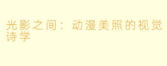 光影之间：动漫美照的视觉诗学