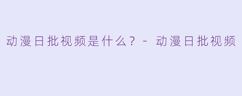动漫日批视频是什么？