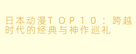 日本动漫TOP10：跨越时代的经典与神作巡礼