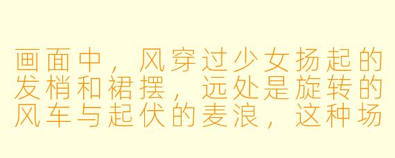 画面中，风穿过少女扬起的发梢和裙摆，远处是旋转的风车与起伏的麦浪，这种场景通常想表达什么情绪？