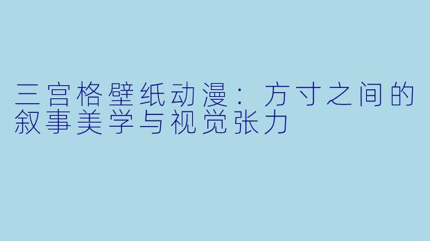 三宫格壁纸动漫：方寸之间的叙事美学与视觉张力