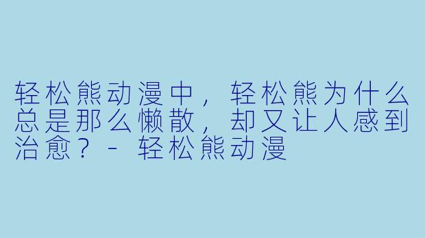 轻松熊动漫中，轻松熊为什么总是那么懒散，却又让人感到治愈？
