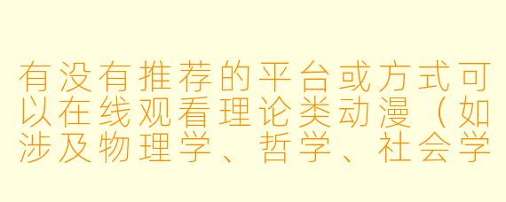 有没有推荐的平台或方式可以在线观看理论类动漫（如涉及物理学、哲学、社会学等硬核设定的作品）？