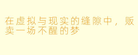 在虚拟与现实的缝隙中，贩卖一场不醒的梦