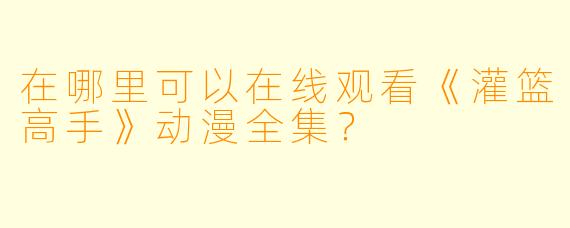 在哪里可以在线观看《灌篮高手》动漫全集？