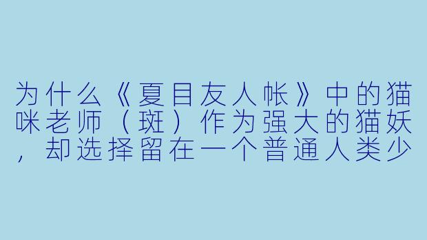 为什么《夏目友人帐》中的猫咪老师（斑）作为强大的猫妖，却选择留在一个普通人类少年身边？