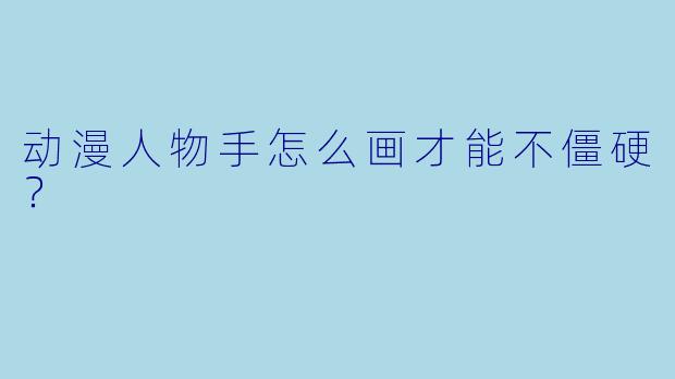 动漫人物手怎么画才能不僵硬？
