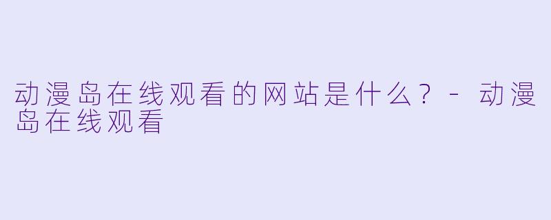 动漫岛在线观看的网站是什么？