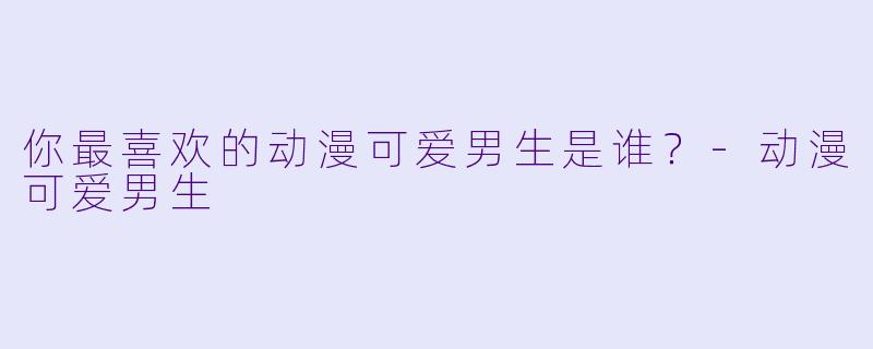 你最喜欢的动漫可爱男生是谁？