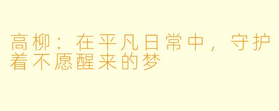 高柳：在平凡日常中，守护着不愿醒来的梦